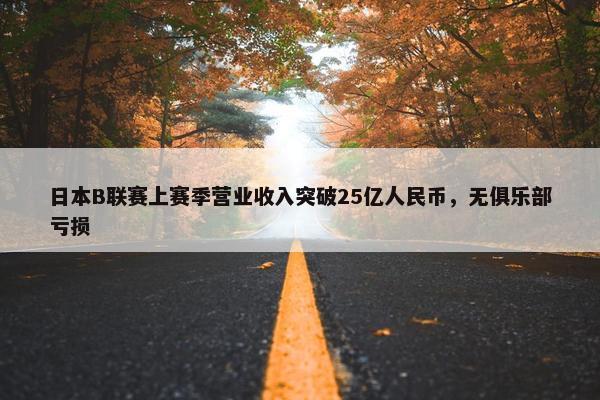 日本B联赛上赛季营业收入突破25亿人民币，无俱乐部亏损