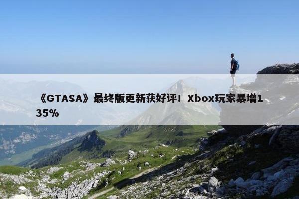 《GTASA》最终版更新获好评！Xbox玩家暴增135%