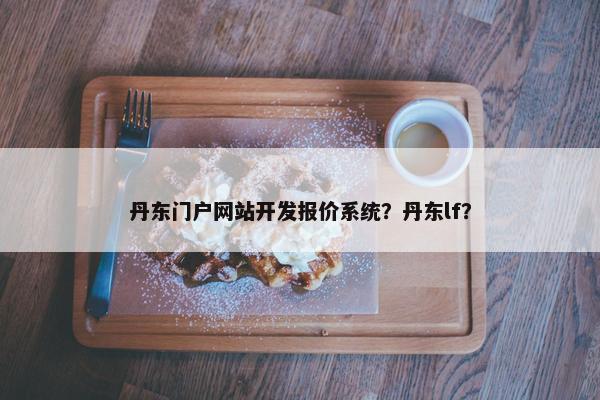 丹东门户网站开发报价系统？丹东lf？