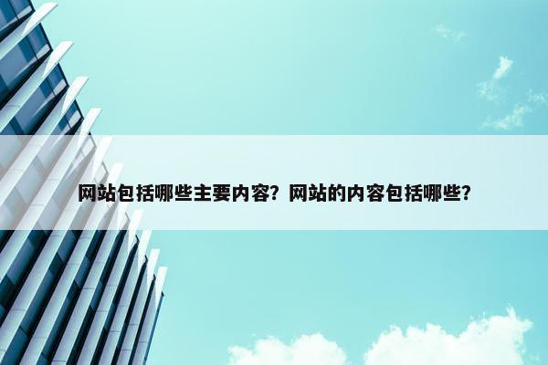 网站包括哪些主要内容？网站的内容包括哪些？