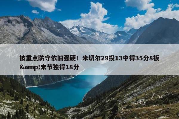 被重点防守依旧强硬！米切尔29投13中得35分8板&末节独得18分