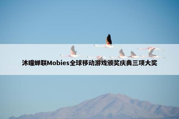 沐瞳蝉联Mobies全球移动游戏颁奖庆典三项大奖