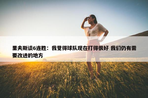 里夫斯谈6连胜：我觉得球队现在打得很好 我们仍有需要改进的地方