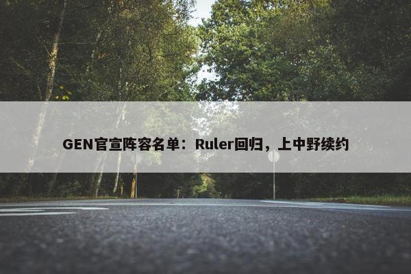 GEN官宣阵容名单：Ruler回归，上中野续约