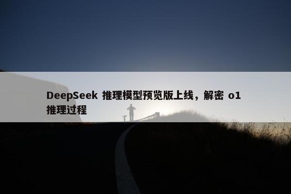 DeepSeek 推理模型预览版上线，解密 o1 推理过程