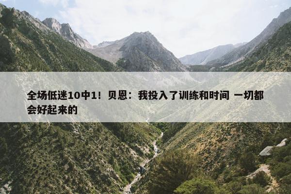 全场低迷10中1！贝恩：我投入了训练和时间 一切都会好起来的