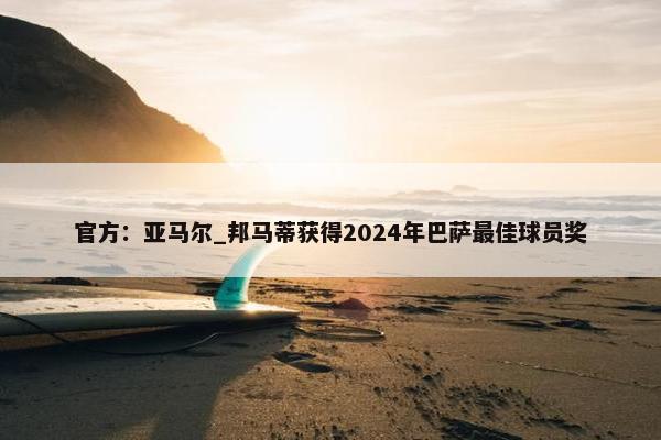 官方：亚马尔_邦马蒂获得2024年巴萨最佳球员奖