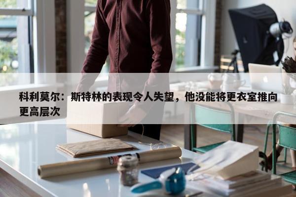 科利莫尔：斯特林的表现令人失望，他没能将更衣室推向更高层次