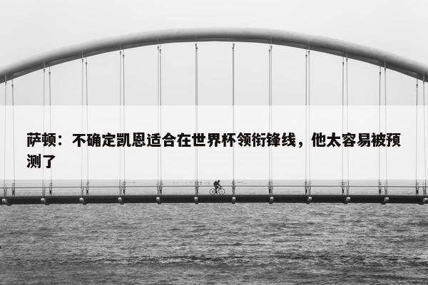 萨顿：不确定凯恩适合在世界杯领衔锋线，他太容易被预测了