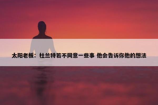 太阳老板：杜兰特若不同意一些事 他会告诉你他的想法