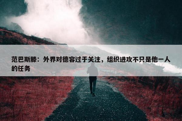 范巴斯滕：外界对德容过于关注，组织进攻不只是他一人的任务