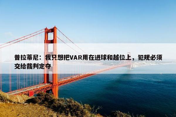 普拉蒂尼：我只想把VAR用在进球和越位上，犯规必须交给裁判定夺