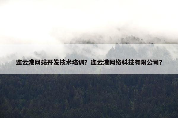 连云港网站开发技术培训？连云港网络科技有限公司？