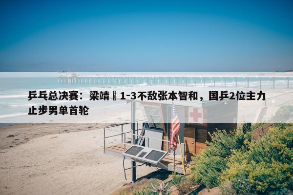 乒乓总决赛：梁靖崑1-3不敌张本智和，国乒2位主力止步男单首轮