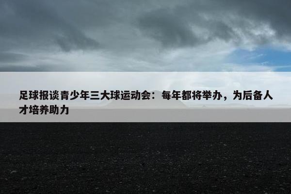 足球报谈青少年三大球运动会：每年都将举办，为后备人才培养助力