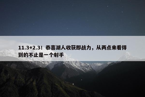 11.3+2.3！恭喜湖人收获即战力，从两点来看得到的不止是一个射手