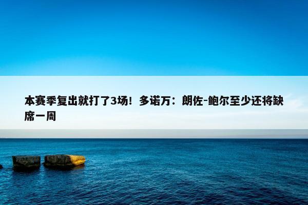 本赛季复出就打了3场！多诺万：朗佐-鲍尔至少还将缺席一周