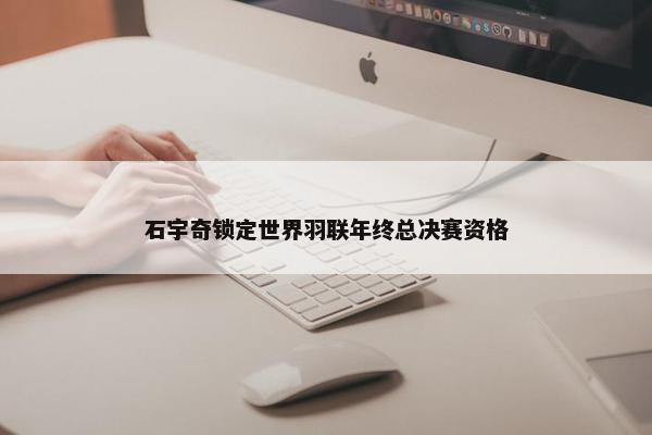 石宇奇锁定世界羽联年终总决赛资格