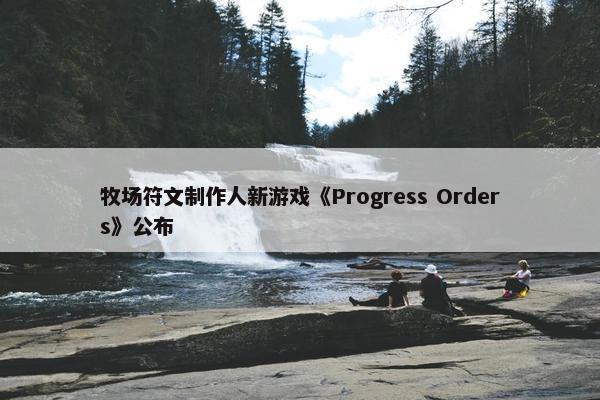 牧场符文制作人新游戏《Progress Orders》公布