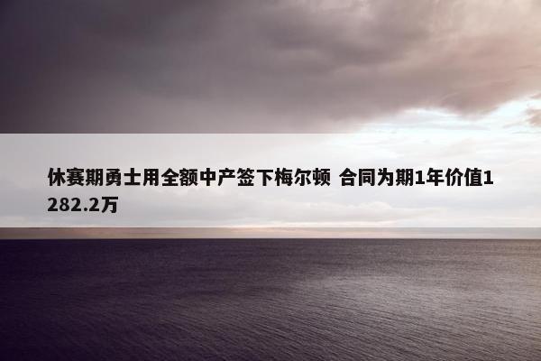 休赛期勇士用全额中产签下梅尔顿 合同为期1年价值1282.2万