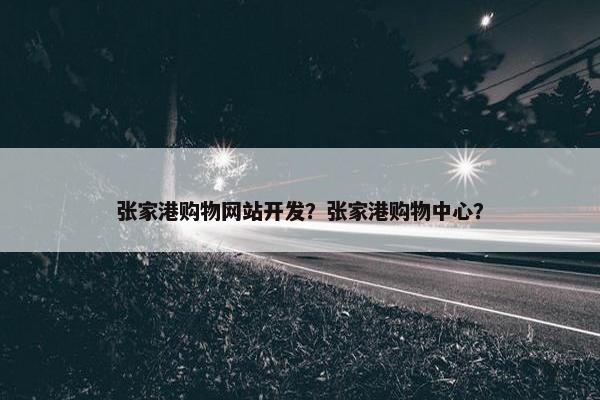 张家港购物网站开发？张家港购物中心？