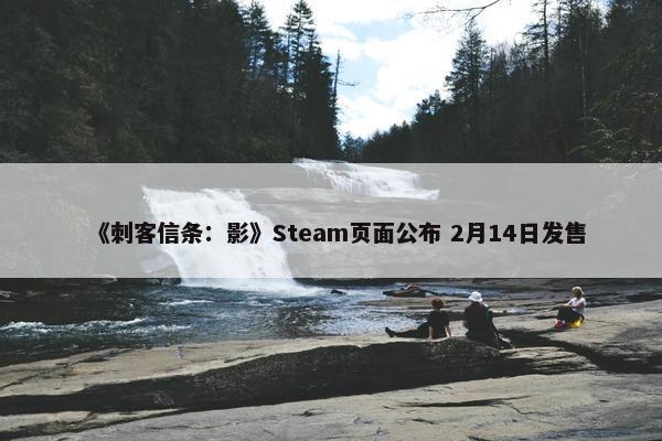 《刺客信条：影》Steam页面公布 2月14日发售