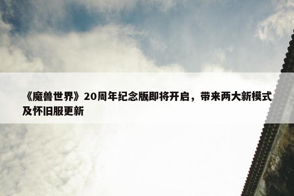 《魔兽世界》20周年纪念版即将开启，带来两大新模式及怀旧服更新