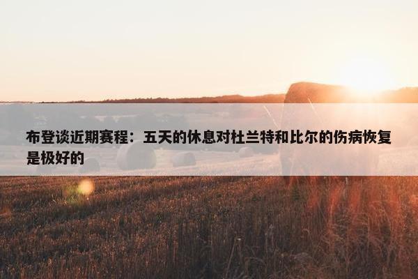 布登谈近期赛程：五天的休息对杜兰特和比尔的伤病恢复是极好的