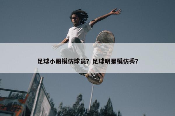 足球小哥模仿球员？足球明星模仿秀？