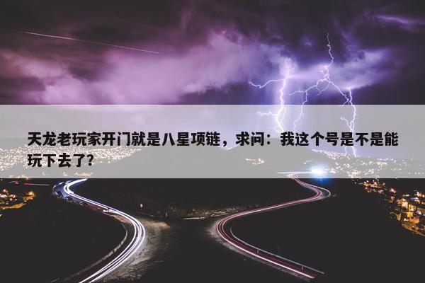 天龙老玩家开门就是八星项链，求问：我这个号是不是能玩下去了？