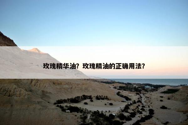 玫瑰精华油？玫瑰精油的正确用法？