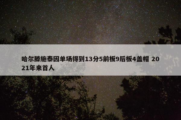 哈尔滕施泰因单场得到13分5前板9后板4盖帽 2021年来首人