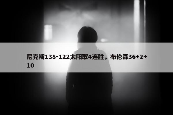 尼克斯138-122太阳取4连胜，布伦森36+2+10