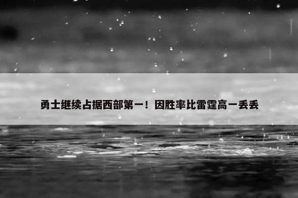 勇士继续占据西部第一！因胜率比雷霆高一丢丢