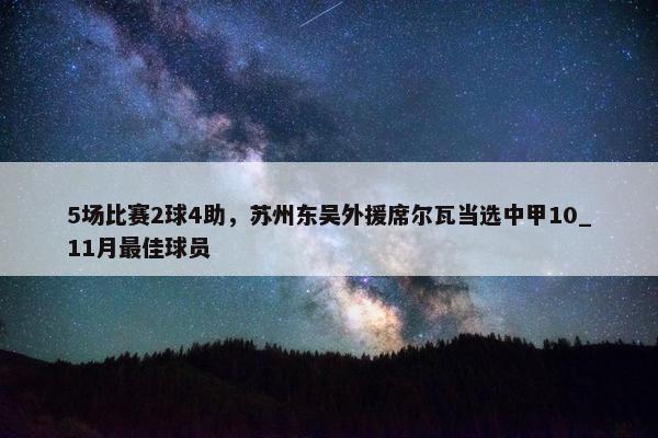 5场比赛2球4助，苏州东吴外援席尔瓦当选中甲10_11月最佳球员