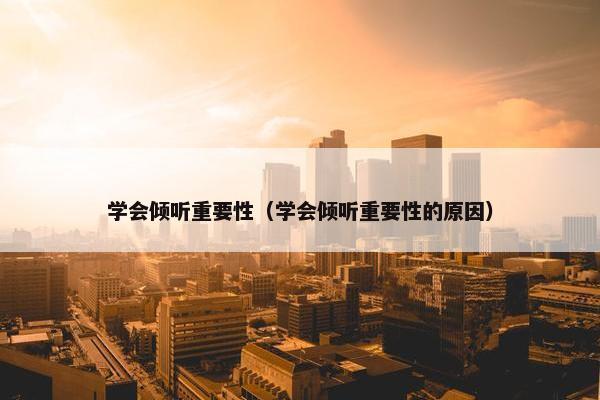 学会倾听重要性（学会倾听重要性的原因）