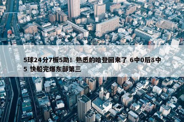 5球24分7板5助！熟悉的哈登回来了 6中0后8中5 快船完爆东部第三