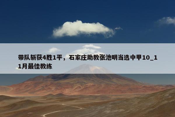 带队斩获4胜1平，石家庄助教张池明当选中甲10_11月最佳教练