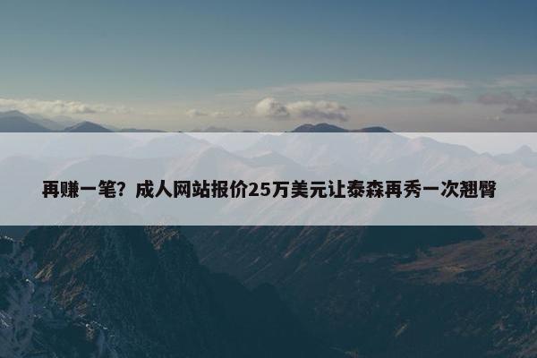 再赚一笔？成人网站报价25万美元让泰森再秀一次翘臀