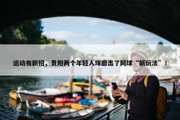 运动有新招，贵阳两个年轻人琢磨出了网球“新玩法”！