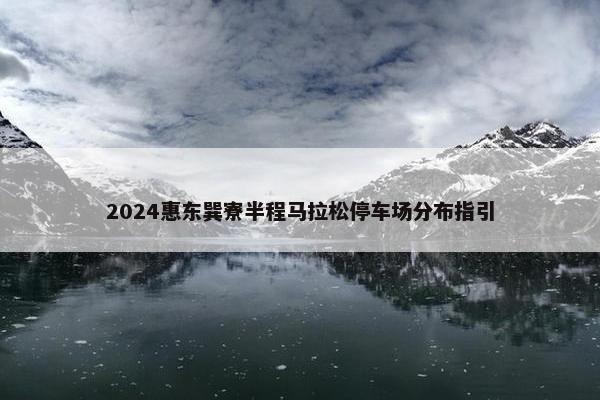 2024惠东巽寮半程马拉松停车场分布指引