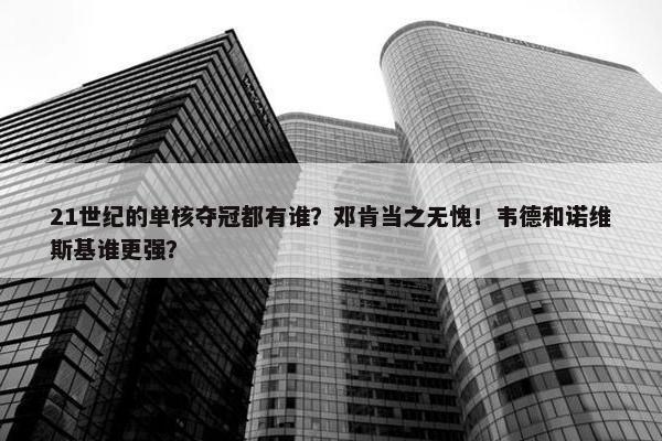 21世纪的单核夺冠都有谁？邓肯当之无愧！韦德和诺维斯基谁更强？