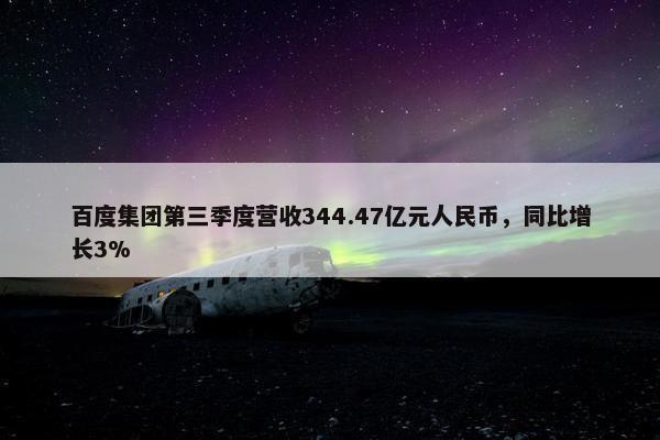 百度集团第三季度营收344.47亿元人民币，同比增长3%