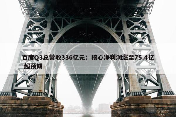 百度Q3总营收336亿元：核心净利润涨至75.4亿 超预期