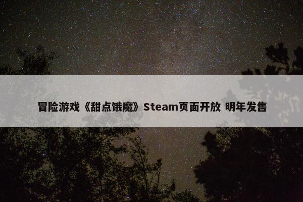 冒险游戏《甜点饿魔》Steam页面开放 明年发售