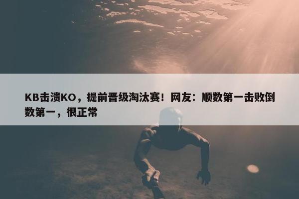 KB击溃KO，提前晋级淘汰赛！网友：顺数第一击败倒数第一，很正常