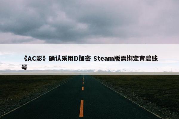 《AC影》确认采用D加密 Steam版需绑定育碧账号