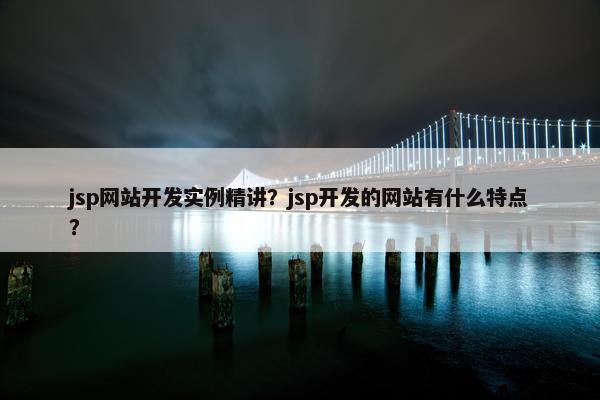 jsp网站开发实例精讲？jsp开发的网站有什么特点？