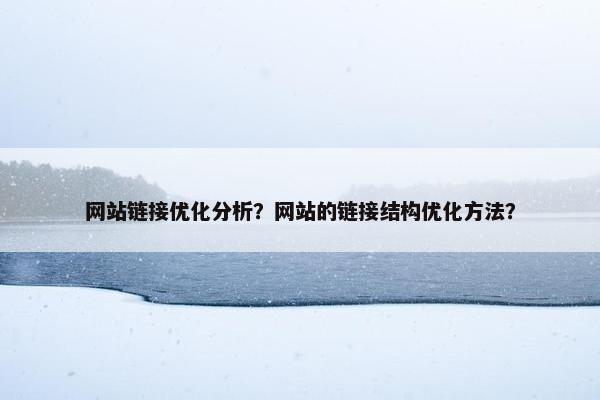 网站链接优化分析？网站的链接结构优化方法？