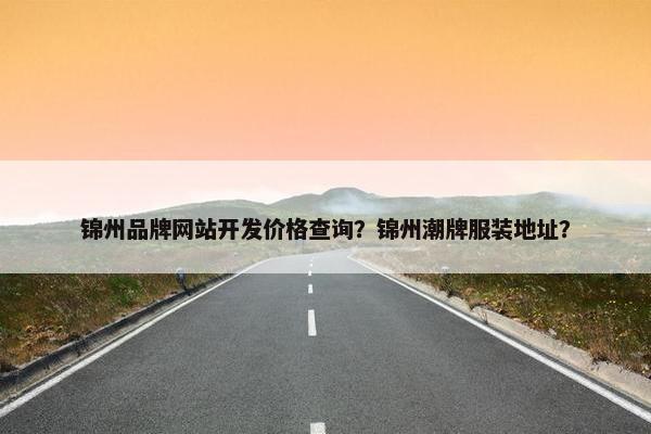 锦州品牌网站开发价格查询？锦州潮牌服装地址？